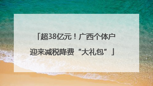 超38亿元！广西个体户迎来减税降费“大礼包”