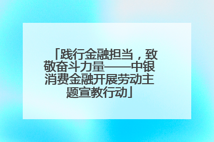 践行金融担当，致敬奋斗力量——中银消费金融开展劳动主题宣教行动
