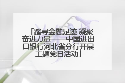 踏寻金融足迹 凝聚奋进力量——中国进出口银行河北省分行开展主题党日活动