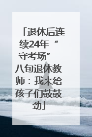退休后连续24年“守考场” 八旬退休教师：我来给孩子们鼓鼓劲