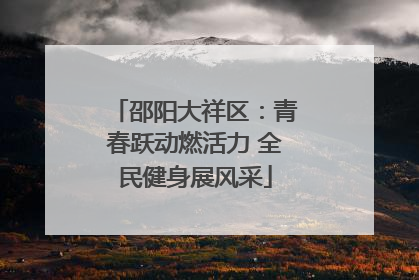 邵阳大祥区：青春跃动燃活力 全民健身展风采