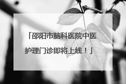 邵阳市脑科医院中医护理门诊即将上线！