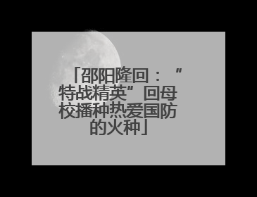 邵阳隆回：“特战精英”回母校播种热爱国防的火种