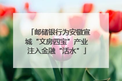 邮储银行为安徽宣城“文房四宝”产业注入金融“活水”