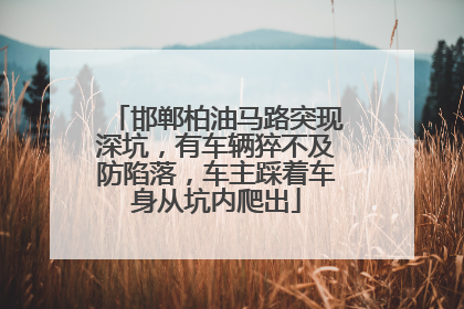 邯郸柏油马路突现深坑，有车辆猝不及防陷落，车主踩着车身从坑内爬出