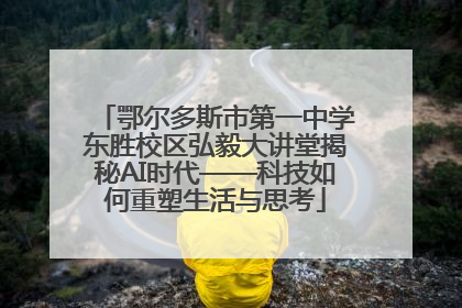鄂尔多斯市第一中学东胜校区弘毅大讲堂揭秘AI时代——科技如何重塑生活与思考