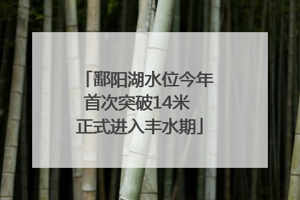 鄱阳湖水位今年首次突破14米 正式进入丰水期