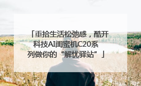 重拾生活松弛感，酷开科技AI闺蜜机C20系列做你的“解忧驿站”
