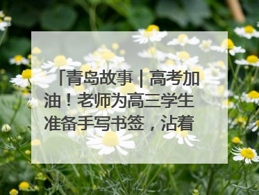 青岛故事｜高考加油！老师为高三学生准备手写书签，沾着墨香的特殊礼物有满满的祝福