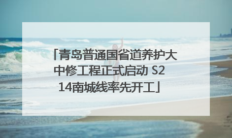 青岛普通国省道养护大中修工程正式启动 S214南城线率先开工