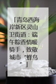 青岛西海岸新区灵山卫街道：端午粽香情暖骑手，致敬城市“蜂鸟”