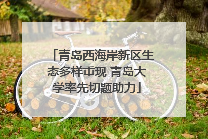 青岛西海岸新区生态多样重现 青岛大学率先切题助力