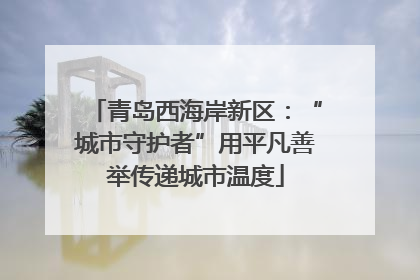青岛西海岸新区：“城市守护者”用平凡善举传递城市温度