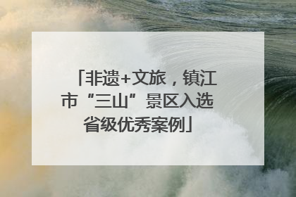 非遗+文旅，镇江市“三山”景区入选省级优秀案例