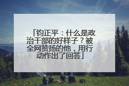 钧正平：什么是政治干部的好样子？被全网赞扬的他，用行动作出了回答