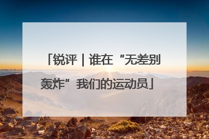 锐评｜谁在“无差别轰炸”我们的运动员