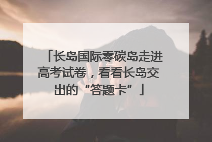 长岛国际零碳岛走进高考试卷，看看长岛交出的“答题卡”