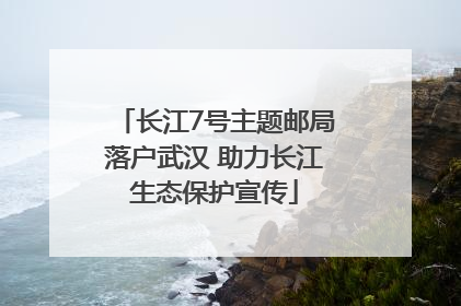 长江7号主题邮局落户武汉 助力长江生态保护宣传