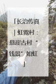 长治传真｜虹霓村：悬崖古村“钱景”如虹