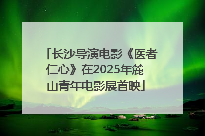 长沙导演电影《医者仁心》在2025年麓山青年电影展首映