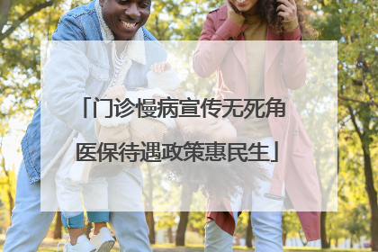 门诊慢病宣传无死角 医保待遇政策惠民生