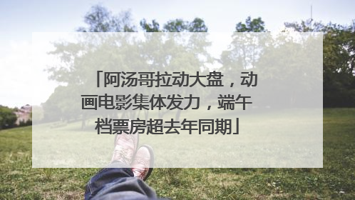 阿汤哥拉动大盘，动画电影集体发力，端午档票房超去年同期
