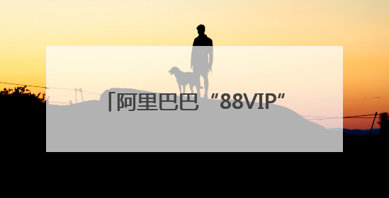 阿里巴巴“88VIP”会员被指“杀熟”，会员数现已突破5000万