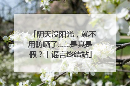 阴天没阳光，就不用防晒了……是真是假？丨谣言终结站