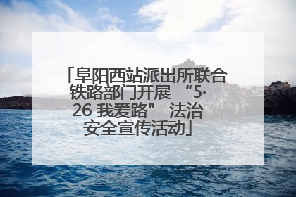 阜阳西站派出所联合铁路部门开展 “5·26 我爱路” 法治安全宣传活动