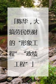 陈华，大搞劳民伤财的“形象工程”“政绩工程”