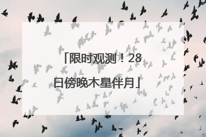 限时观测！28日傍晚木星伴月