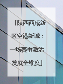 陕西西咸新区空港新城：一场赛事激活发展全维度