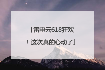 雷电云618狂欢！这次真的心动了