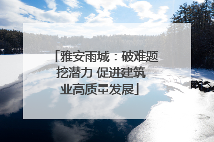 雅安雨城：破难题 挖潜力 促进建筑业高质量发展