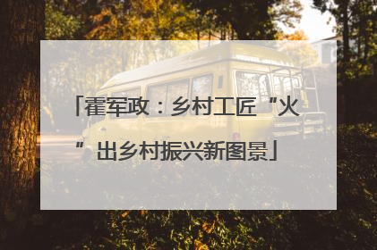 霍军政：乡村工匠“火”出乡村振兴新图景