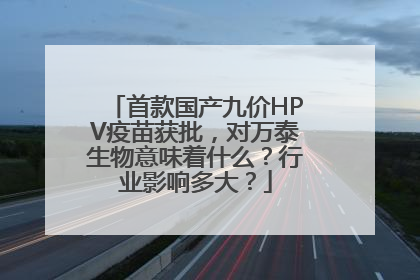 首款国产九价HPV疫苗获批，对万泰生物意味着什么？行业影响多大？
