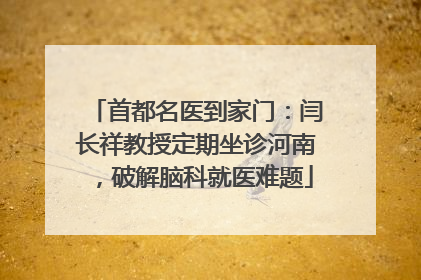 首都名医到家门：闫长祥教授定期坐诊河南，破解脑科就医难题