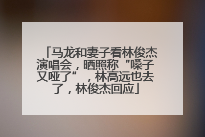 马龙和妻子看林俊杰演唱会，晒照称“嗓子又哑了”，林高远也去了，林俊杰回应