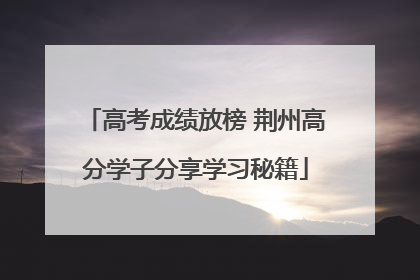 高考成绩放榜 荆州高分学子分享学习秘籍