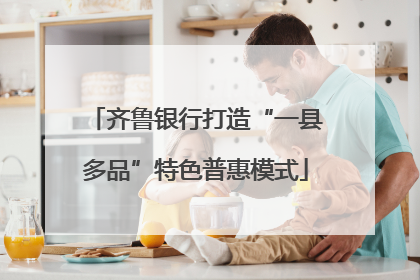 齐鲁银行打造“一县多品”特色普惠模式
