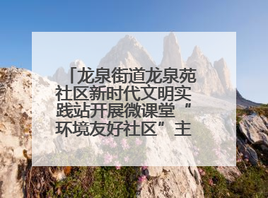 龙泉街道龙泉苑社区新时代文明实践站开展微课堂“环境友好社区”主题宣讲活动