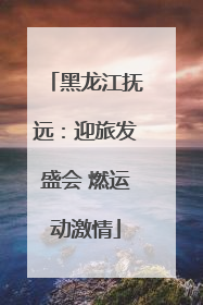 黑龙江抚远：迎旅发盛会 燃运动激情