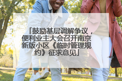 鼓励基层调解争议，便利业主大会召开南京新版小区《临时管理规约》征求意见