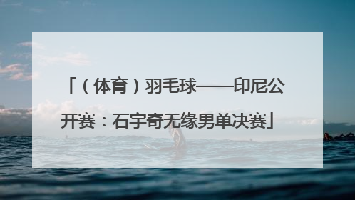 （体育）羽毛球——印尼公开赛：石宇奇无缘男单决赛