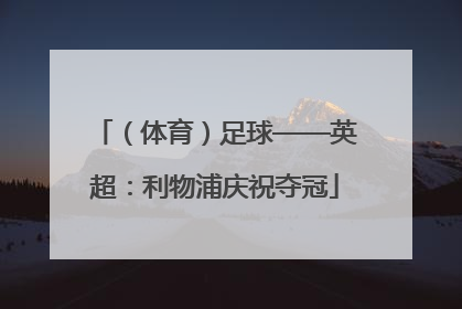（体育）足球——英超：利物浦庆祝夺冠