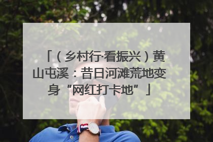（乡村行·看振兴）黄山屯溪：昔日河滩荒地变身“网红打卡地”