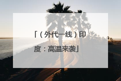 （外代一线）印度：高温来袭