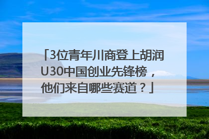 3位青年川商登上胡润U30中国创业先锋榜，他们来自哪些赛道？