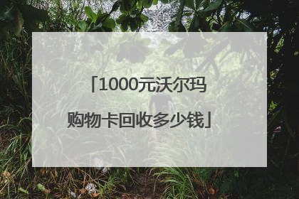 1000元沃尔玛购物卡回收多少钱