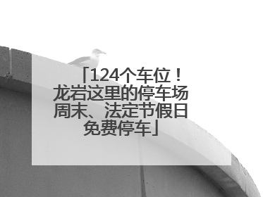 124个车位！龙岩这里的停车场周末、法定节假日免费停车